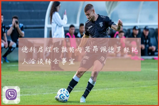 德科启程伦敦将与若昂佩德罗经纪人洽谈转会事宜