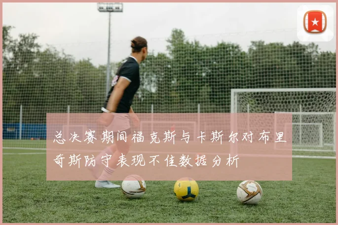 总决赛期间福克斯与卡斯尔对布里奇斯防守表现不佳数据分析