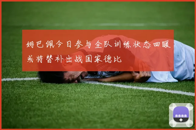 姆巴佩今日参与全队训练状态回暖或将替补出战国家德比