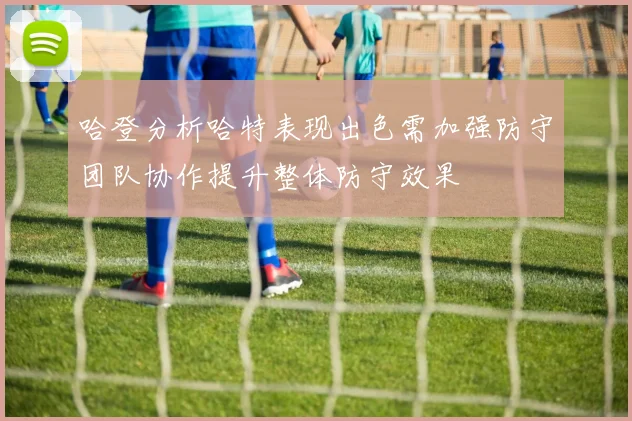 哈登分析哈特表现出色需加强防守团队协作提升整体防守效果