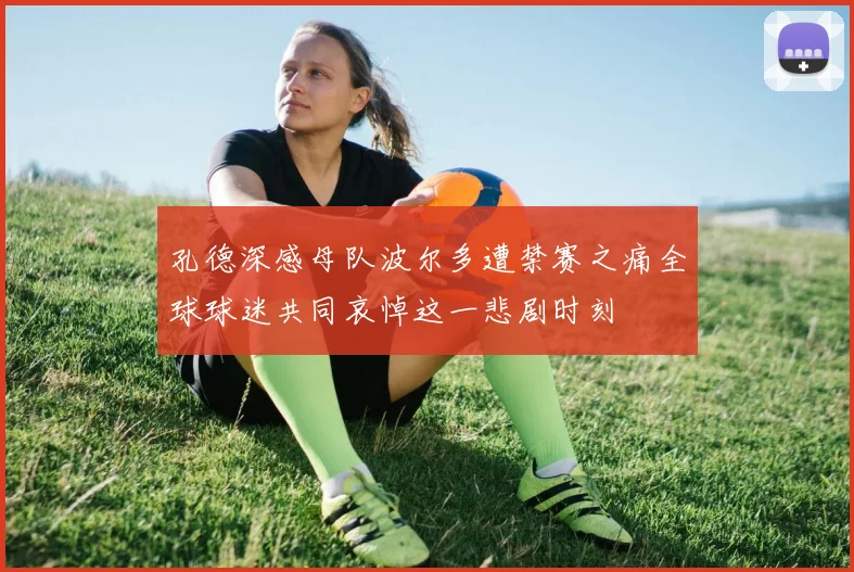 孔德深感母队波尔多遭禁赛之痛全球球迷共同哀悼这一悲剧时刻